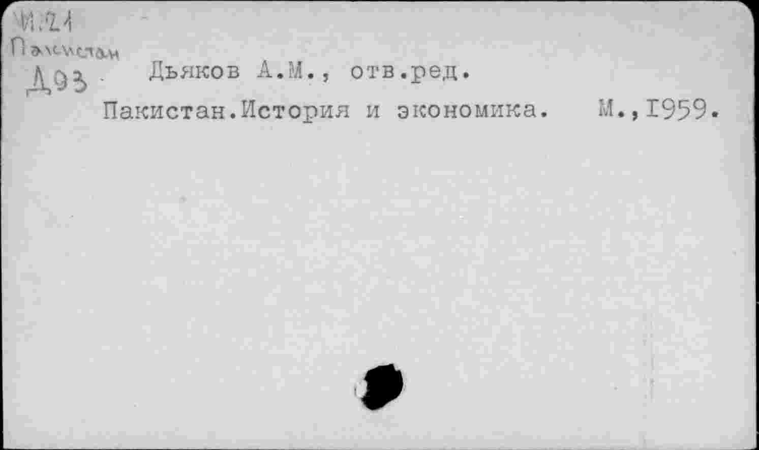 ﻿
П »ЛОЛСЛЛ-М
■ Дьяков А.М., отв.ред.
Пакистан.История и экономика.
М.,1959.